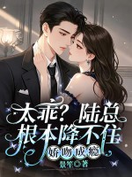 太乖？陆总根本降不住，娇吻成瘾